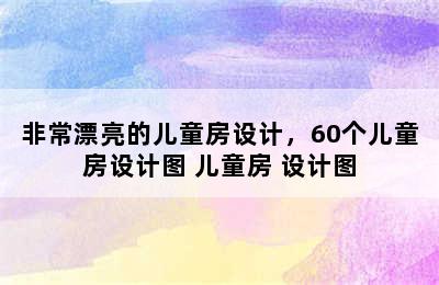 非常漂亮的儿童房设计，60个儿童房设计图 儿童房 设计图